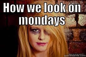 Mondays so bad - HOW WE LOOK ON MONDAYS  Misc