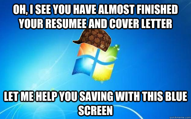 Oh, I see you have almost finished your resumee and cover letter Let me help you saving with this blue screen - Oh, I see you have almost finished your resumee and cover letter Let me help you saving with this blue screen  Scumbag windows