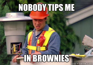 Nobody tips me in brownies  Nobody pays me