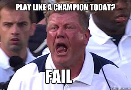 PLAY LIKE A CHAMPION TODAY? FAIL  