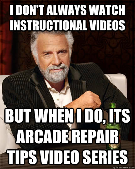 I don't always watch instructional videos but when I do, its Arcade Repair Tips Video Series  The Most Interesting Man In The World