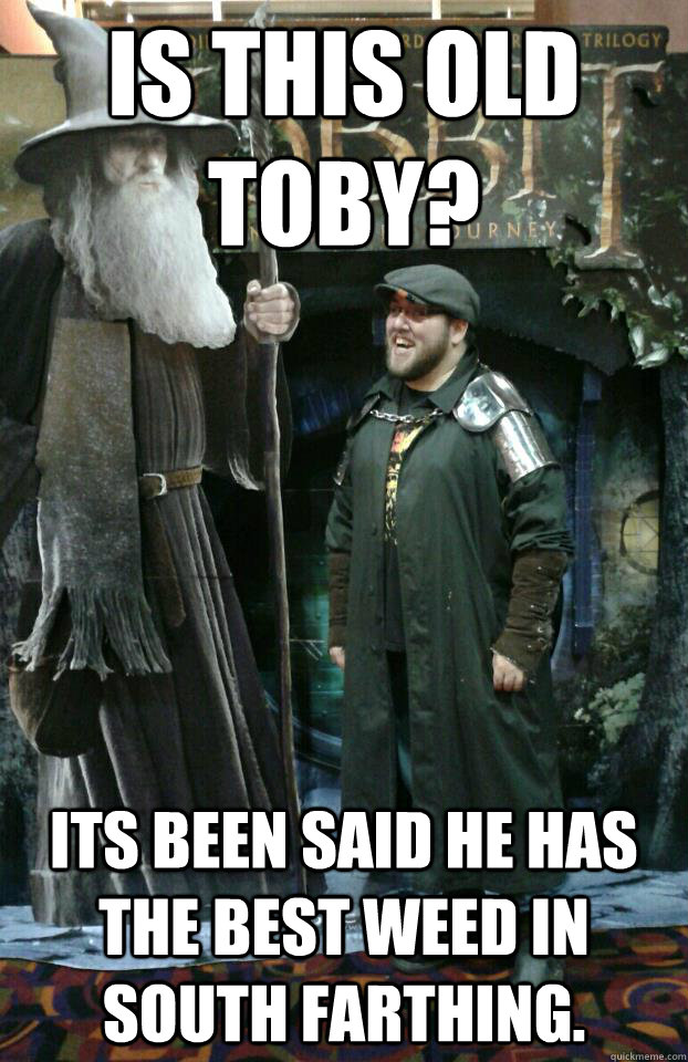 Is this old toby? Its been said he has the best weed in south Farthing.  - Is this old toby? Its been said he has the best weed in south Farthing.   Old Toby