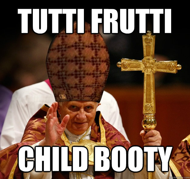 TUTTI FRUTTI CHILD BOOTY - Scumbag pope - quickmeme.