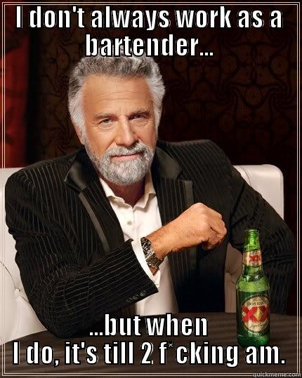I DON'T ALWAYS WORK AS A BARTENDER... ...BUT WHEN I DO, IT'S TILL 2 F*CKING AM. The Most Interesting Man In The World
