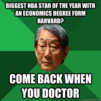 Biggest NBA star of the year with an economics degree form Harvard? Come back when you doctor  High Expectations Asian Father