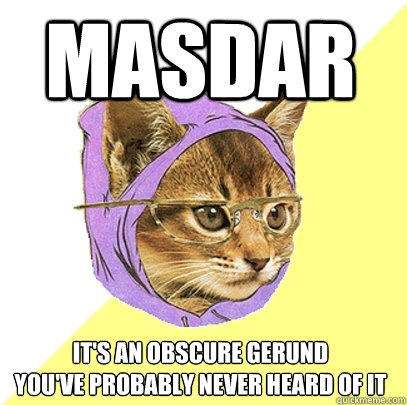 MASDAR it's an obscure gerund
you've probably never heard of it  Hipster Kitty