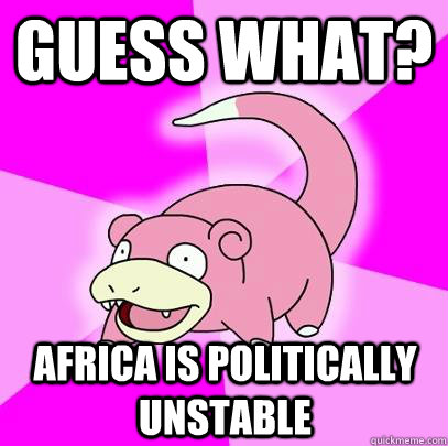 Guess what? Africa is politically unstable  Slowpoke