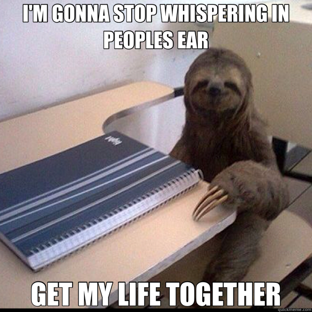 I'M GONNA STOP WHISPERING IN PEOPLES EAR GET MY LIFE TOGETHER  Sloth