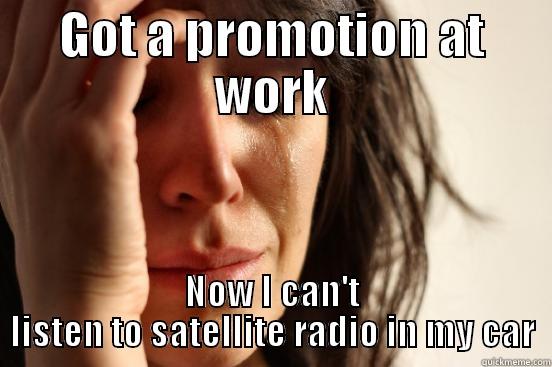 GOT A PROMOTION AT WORK NOW I CAN'T LISTEN TO SATELLITE RADIO IN MY CAR First World Problems