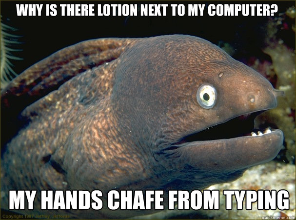 Why is there lotion next to my computer? my hands chafe from typing  