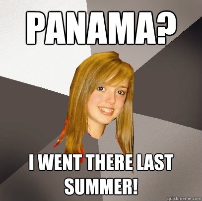 PAnama? i went there last summer!  Musically Oblivious 8th Grader