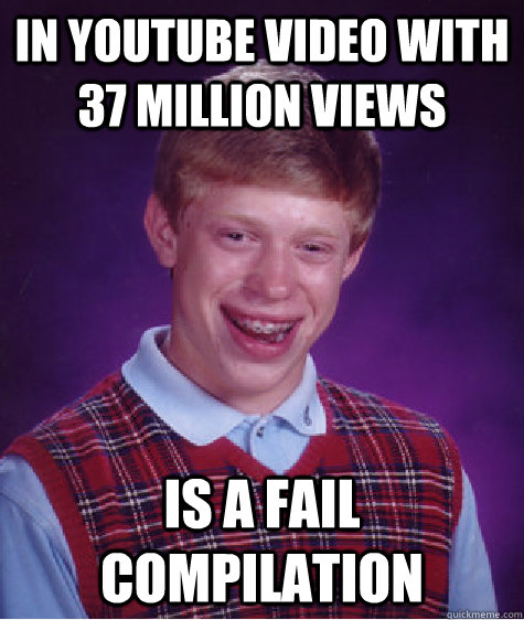 in youtube video with 37 million views is a fail compilation  Bad Luck Brian