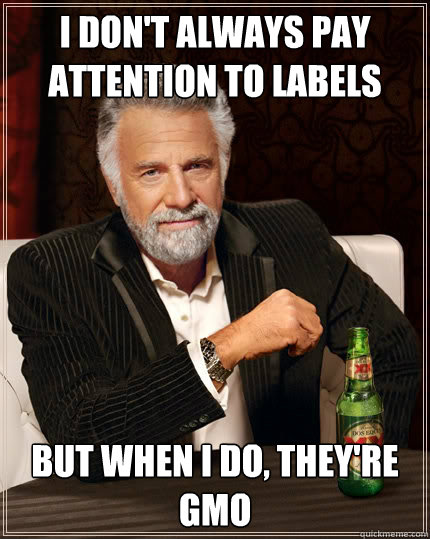 I don't always pay attention to labels But when I do, they're gmo   The Most Interesting Man In The World