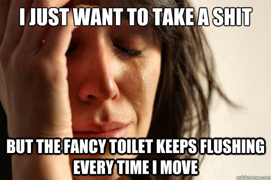 I just want to take a shit but the fancy toilet keeps flushing every time I move  First World Problems
