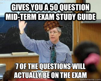 Gives you a 50 question mid-term exam study guide 7 of the questions will actually be on the exam
  Scumbag Professor