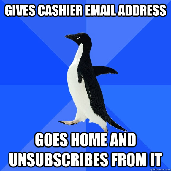 Gives cashier email address Goes home and unsubscribes from it  Socially Awkward Penguin