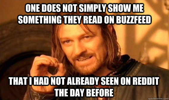 ONE DOES NOT SIMPLY SHOW ME SOMETHING THEY READ ON BUZZFEED THAT I HAD NOT ALREADY SEEN ON REDDIT THE DAY BEFORE  One Does Not Simply