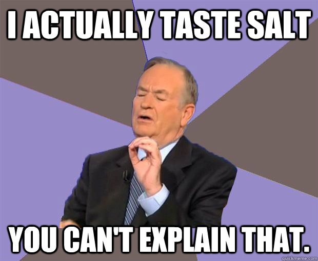 I actually taste salt You can't explain that.  Bill O Reilly