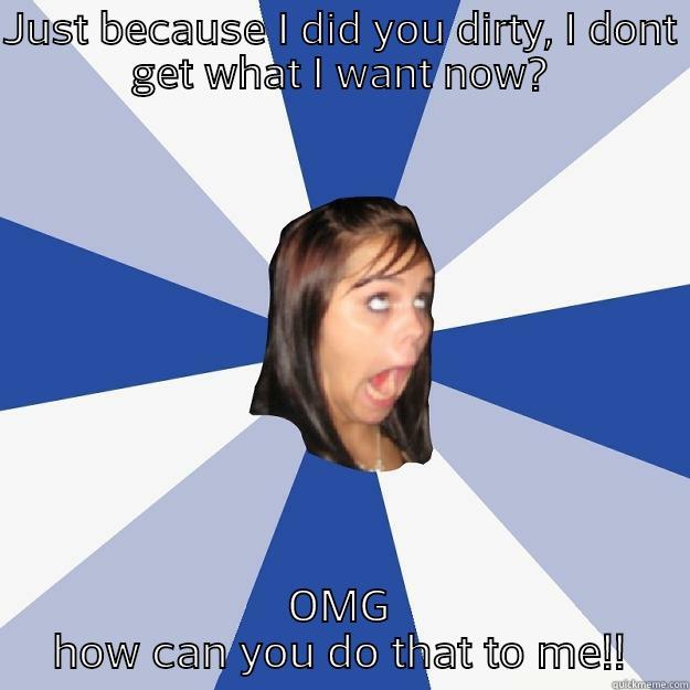 JUST BECAUSE I DID YOU DIRTY, I DONT GET WHAT I WANT NOW? OMG HOW CAN YOU DO THAT TO ME!! Annoying Facebook Girl