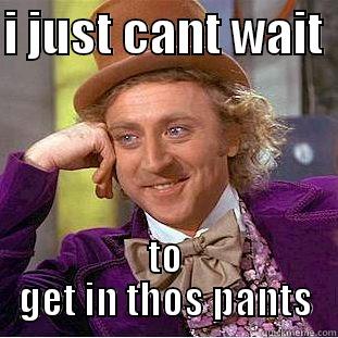 bad wanka - I JUST CANT WAIT  TO GET IN THOS PANTS Condescending Wonka