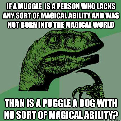 If a muggle  is a person who lacks any sort of magical ability and was not born into the magical world than is a puggle a dog with no sort of magical ability? - If a muggle  is a person who lacks any sort of magical ability and was not born into the magical world than is a puggle a dog with no sort of magical ability?  Philosoraptor