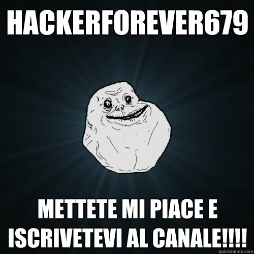 hackerforever679 mettete mi piace e iscrivetevi al canale!!!!  Forever Alone