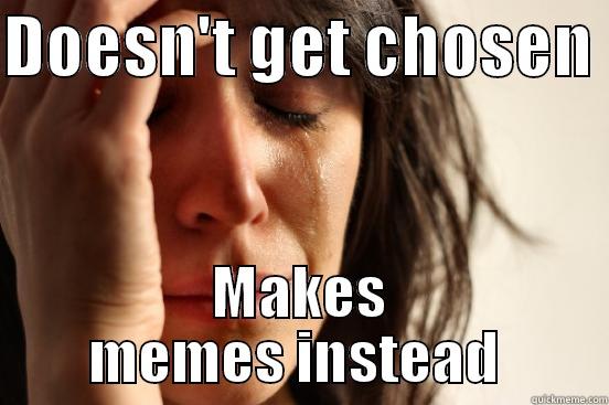 DOESN'T GET CHOSEN  MAKES MEMES INSTEAD  First World Problems