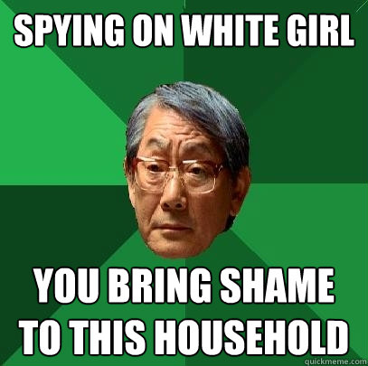 SPYING ON WHITE GIRL YOU BRING SHAME TO THIS HOUSEHOLD  High Expectations Asian Father
