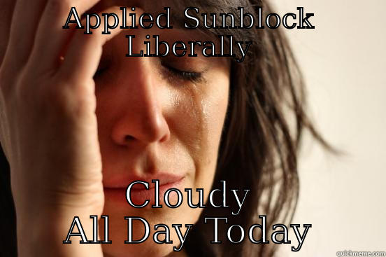 APPLIED SUNBLOCK LIBERALLY CLOUDY ALL DAY TODAY First World Problems