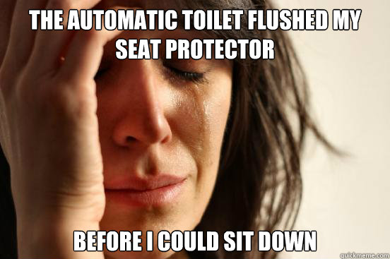 the Automatic toilet flushed my seat protector before I could sit down  First World Problems