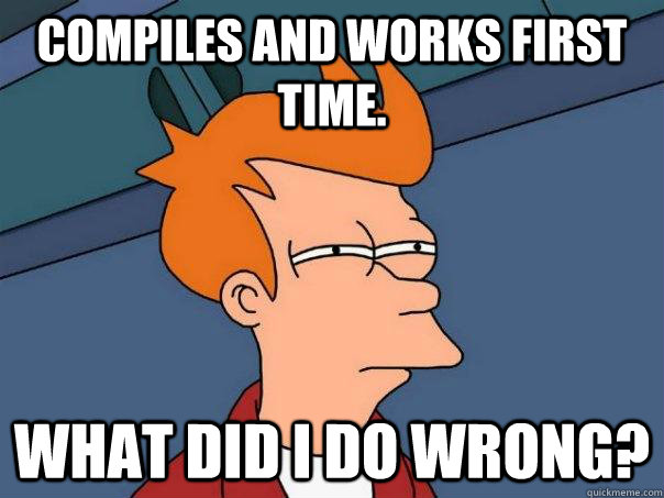 Compiles and works first time. what did I do wrong? - Compiles and works first time. what did I do wrong?  Futurama Fry