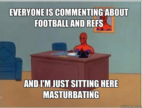 Everyone is commenting about football and refs And I'm just sitting here masturbating - Everyone is commenting about football and refs And I'm just sitting here masturbating  Spiderman