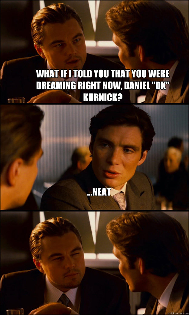 What if I told you that you were dreaming right now, Daniel 
