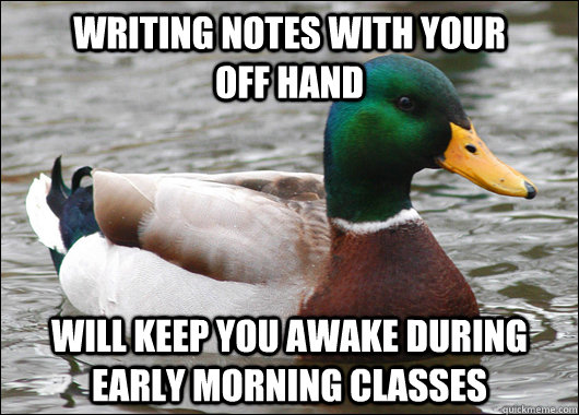 writing notes with your          off hand will keep you awake during early morning classes  Actual Advice Mallard