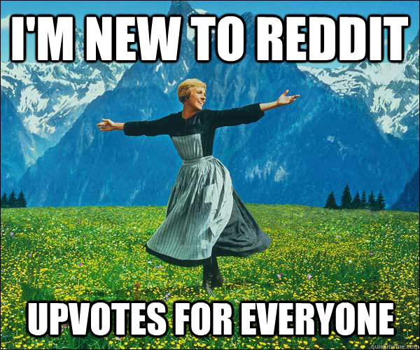 I'm new to reddit Upvotes for everyone - I'm new to reddit Upvotes for everyone  Sound of Music