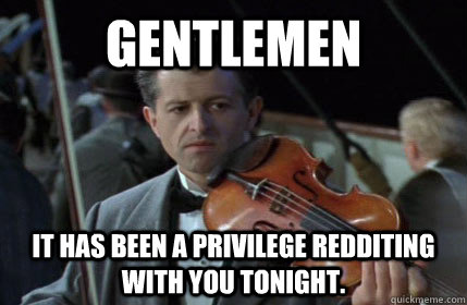 Gentlemen It has been a privilege Redditing with you tonight.  titanic violinist