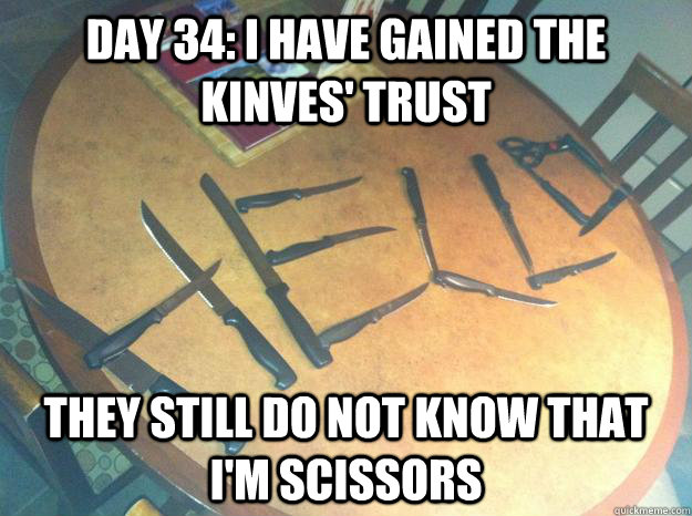 Day 34: I have gained the kinves' trust They still do not know that I'm scissors  Scissor knife meme