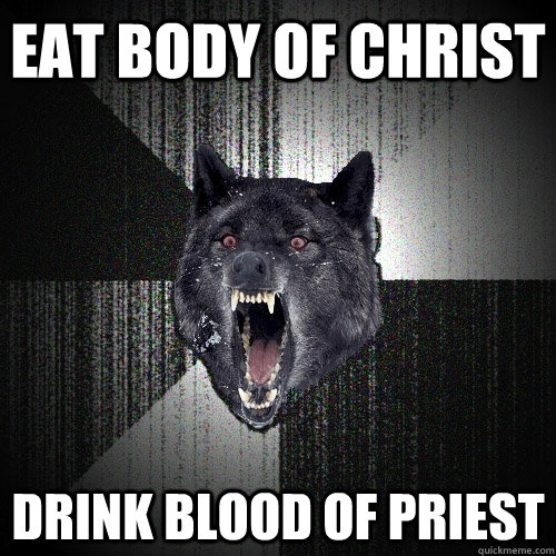 Eat body of Christ Drink blood of priest  Insanity Wolf