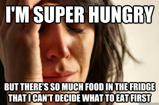I'm super hungry  But there's so much food in the fridge that I can't decide what to eat first   First World Problems