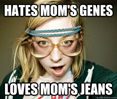Hates mom's genes Loves mom's jeans - Hates mom's genes Loves mom's jeans  Angry Hipster Girl