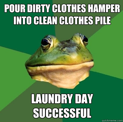 Pour dirty clothes hamper into clean clothes pile Laundry day successful   Foul Bachelor Frog