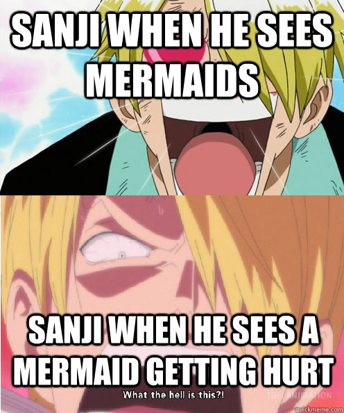 Sanji when he sees mermaids Sanji when he sees a mermaid getting hurt  Sanji