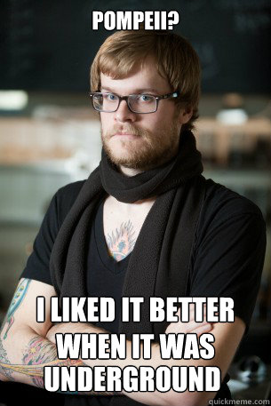 Pompeii? I liked it better when it was underground
 underground  Hipster Barista