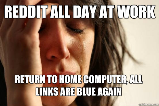 reddit all day at work return to home computer, all links are blue again  First World Problems