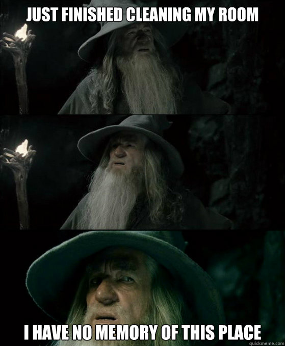 Just finished cleaning my room I have no memory of this place  Confused Gandalf