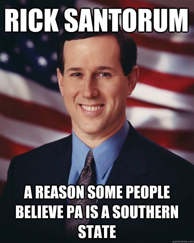 Rick Santorum A reason some people believe PA is a southern state  Rick Santorum