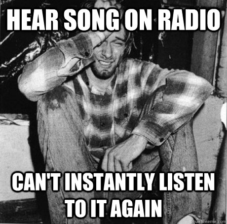 Hear song on radio can't instantly listen to it again  First world 90s problems