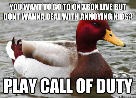 you want to go to on xbox live but dont wanna deal with annoying kids?
 play call of duty  Malicious Advice Mallard