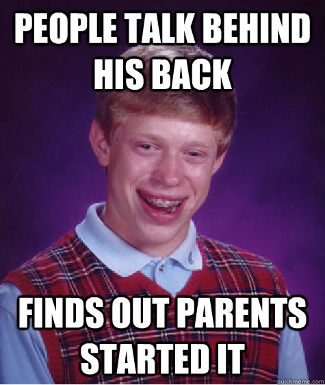 people talk behind his back Finds out parents started it  Bad Luck Brian