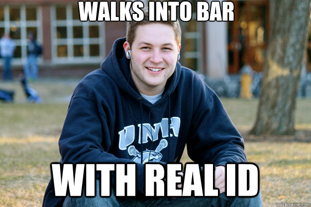 Walks into bar with real id - Walks into bar with real id  Mature College Senior